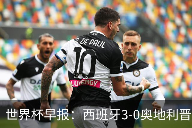 世界杯早报：西班牙3-0奥地利晋级16强，时隔16年淘汰赛再取胜
