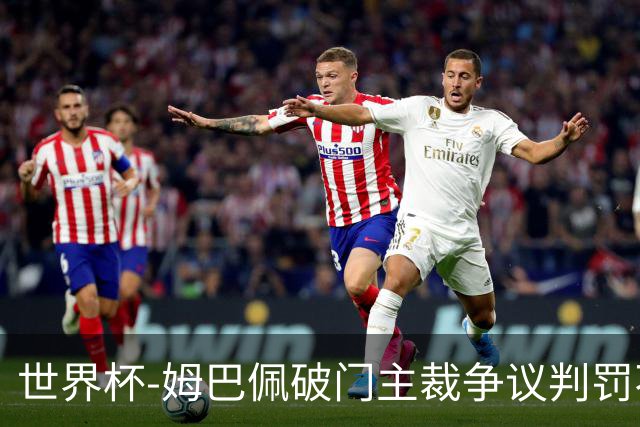 世界杯-姆巴佩破门主裁争议判罚不断 法国1-0巴拉圭将战摩洛哥