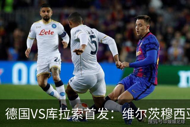 德国VS库拉索首发：维尔茨穆西亚拉配萨内 诺伊尔首发