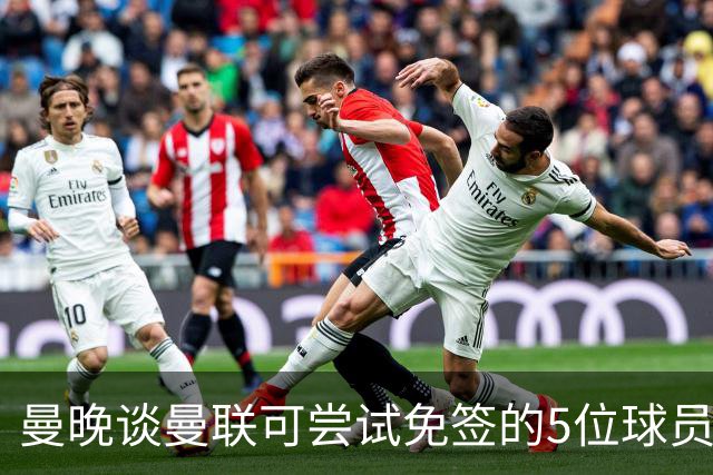 曼晚谈曼联可尝试免签的5位球员：格雷茨卡、弗拉霍维奇在列