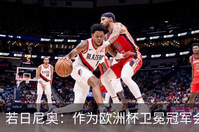 若日尼奥：作为欧洲杯卫冕冠军会有点压力