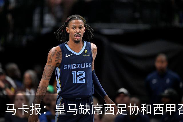 马卡报：皇马缺席西足协和西甲召开的高规格会议，原因未知