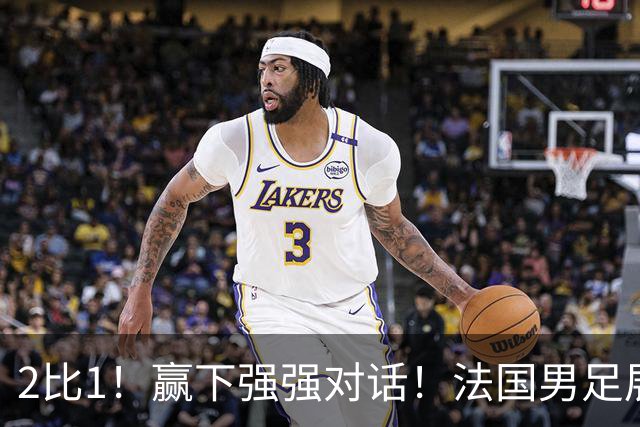 2比1！赢下强强对话！法国男足展现强队底蕴，美加墨世界杯夺冠？
