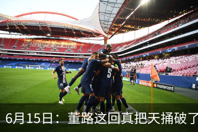 6月15日：董路这回真把天捅破了，西甲球队开出九千欧元签字费求签年轻球员刘凯源